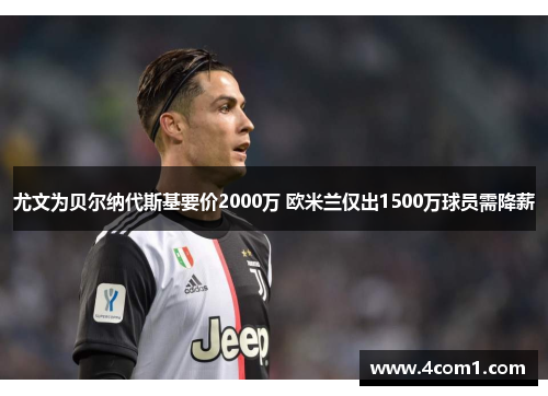 尤文为贝尔纳代斯基要价2000万 欧米兰仅出1500万球员需降薪