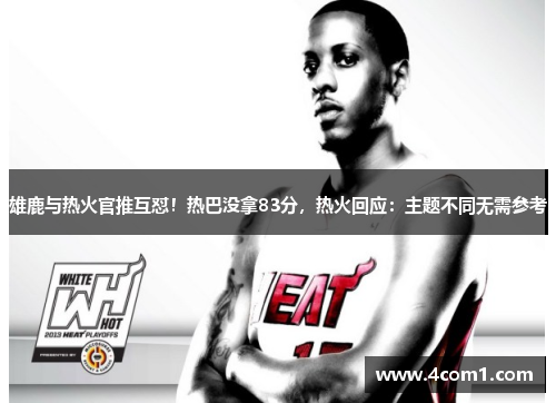 雄鹿与热火官推互怼！热巴没拿83分，热火回应：主题不同无需参考